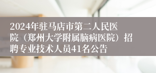 2024年驻马店市第二人民医院（郑州大学附属脑病医院）招聘专业技术人员41名公告