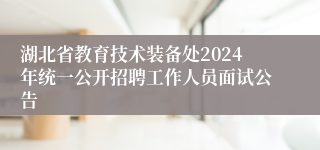 湖北省教育技术装备处2024年统一公开招聘工作人员面试公告