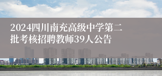 2024四川南充高级中学第二批考核招聘教师39人公告