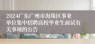 2024广东广州市海珠区事业单位集中招聘高校毕业生面试有关事项的公告