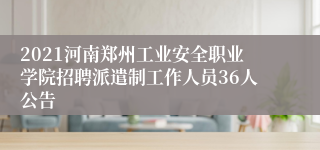 2021河南郑州工业安全职业学院招聘派遣制工作人员36人公告