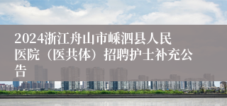 2024浙江舟山市嵊泗县人民医院（医共体）招聘护士补充公告