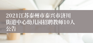 2021江苏泰州市泰兴市济川街道中心幼儿园招聘教师10人公告