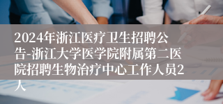 2024年浙江医疗卫生招聘公告-浙江大学医学院附属第二医院招聘生物治疗中心工作人员2人