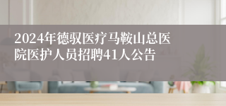 2024年德驭医疗马鞍山总医院医护人员招聘41人公告
