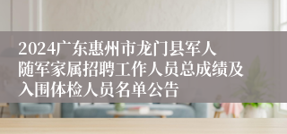 2024广东惠州市龙门县军人随军家属招聘工作人员总成绩及入围体检人员名单公告