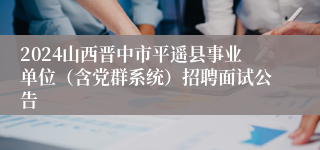 2024山西晋中市平遥县事业单位（含党群系统）招聘面试公告