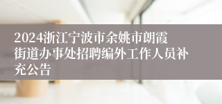 2024浙江宁波市余姚市朗霞街道办事处招聘编外工作人员补充公告