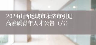 2024山西运城市永济市引进高素质青年人才公告（六）