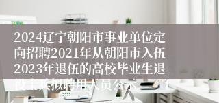 2024辽宁朝阳市事业单位定向招聘2021年从朝阳市入伍2023年退伍的高校毕业生退役士兵拟聘用人员公示