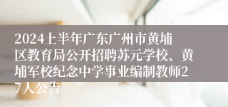 2024上半年广东广州市黄埔区教育局公开招聘苏元学校、黄埔军校纪念中学事业编制教师27人公告