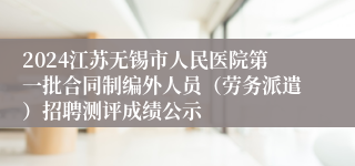 2024江苏无锡市人民医院第一批合同制编外人员（劳务派遣）招聘测评成绩公示