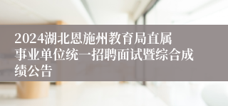 2024湖北恩施州教育局直属事业单位统一招聘面试暨综合成绩公告