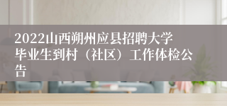 2022山西朔州应县招聘大学毕业生到村（社区）工作体检公告