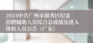 2024中共广州市越秀区纪委招聘辅助人员综合总成绩及进入体检人员公告（广东）