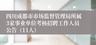 四川成都市市场监督管理局所属3家事业单位考核招聘工作人员公告（11人）