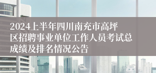 2024上半年四川南充市高坪区招聘事业单位工作人员考试总成绩及排名情况公告