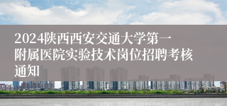 2024陕西西安交通大学第一附属医院实验技术岗位招聘考核通知