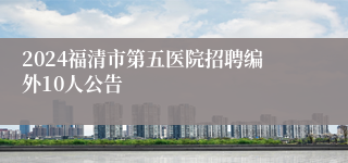 2024福清市第五医院招聘编外10人公告