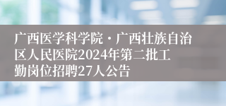 广西医学科学院・广西壮族自治区人民医院2024年第二批工勤岗位招聘27人公告