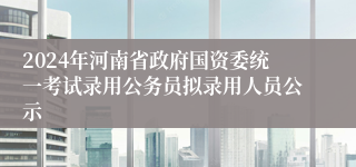 2024年河南省政府国资委统一考试录用公务员拟录用人员公示