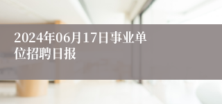 2024年06月17日事业单位招聘日报