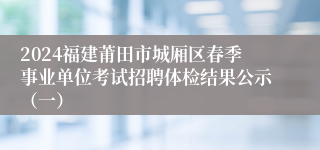 2024福建莆田市城厢区春季事业单位考试招聘体检结果公示（一）