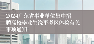 2024广东省事业单位集中招聘高校毕业生饶平考区体检有关事项通知