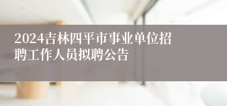 2024吉林四平市事业单位招聘工作人员拟聘公告