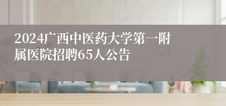 2024广西中医药大学第一附属医院招聘65人公告