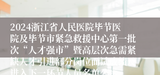 2024浙江省人民医院毕节医院及毕节市紧急救援中心第一批次“人才强市”暨高层次急需紧缺人才引进部分岗位面试成绩及进入下一环节人员名单公示