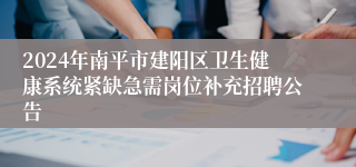 2024年南平市建阳区卫生健康系统紧缺急需岗位补充招聘公告