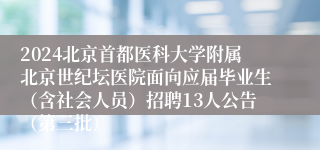 2024北京首都医科大学附属北京世纪坛医院面向应届毕业生（含社会人员）招聘13人公告（第三批）