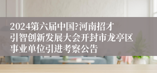 2024第六届中国?河南招才引智创新发展大会开封市龙亭区事业单位引进考察公告