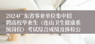 2024广东省事业单位集中招聘高校毕业生（连山卫生健康系统岗位）考试综合成绩及体检公告