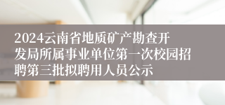 2024云南省地质矿产勘查开发局所属事业单位第一次校园招聘第三批拟聘用人员公示