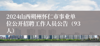 2024山西朔州怀仁市事业单位公开招聘工作人员公告（93人）