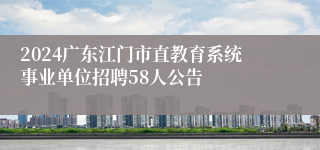 2024广东江门市直教育系统事业单位招聘58人公告