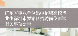 广东省事业单位集中招聘高校毕业生深圳市罗湖区招聘岗位面试有关事项公告