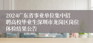 2024广东省事业单位集中招聘高校毕业生深圳市龙岗区岗位体检结果公告