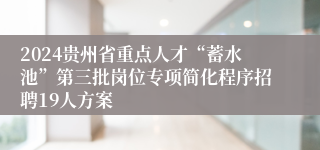 2024贵州省重点人才“蓄水池”第三批岗位专项简化程序招聘19人方案