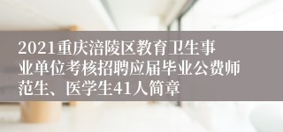 2021重庆涪陵区教育卫生事业单位考核招聘应届毕业公费师范生、医学生41人简章