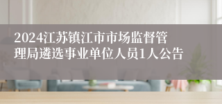 2024江苏镇江市市场监督管理局遴选事业单位人员1人公告