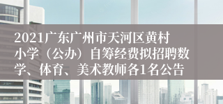 2021广东广州市天河区黄村小学（公办）自筹经费拟招聘数学、体育、美术教师各1名公告