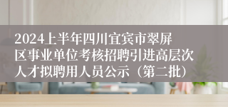 2024上半年四川宜宾市翠屏区事业单位考核招聘引进高层次人才拟聘用人员公示（第二批）