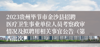 2023贵州毕节市金沙县招聘医疗卫生事业单位人员考察政审情况及拟聘用相关事宜公告（第四批次）
