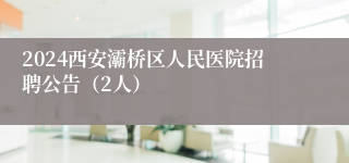 2024西安灞桥区人民医院招聘公告（2人）