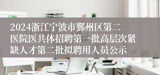 2024浙江宁波市鄞州区第二医院医共体招聘第一批高层次紧缺人才第二批拟聘用人员公示