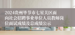 2024贵州毕节市七星关区面向社会招聘事业单位人员教师岗位面试成绩及总成绩公示