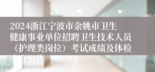 2024浙江宁波市余姚市卫生健康事业单位招聘卫生技术人员（护理类岗位）考试成绩及体检事宜公告